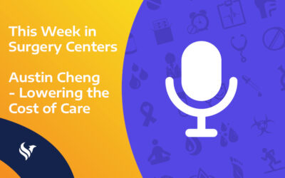 This Week in Surgery Centers: Austin Cheng – Lowering the Cost of Care