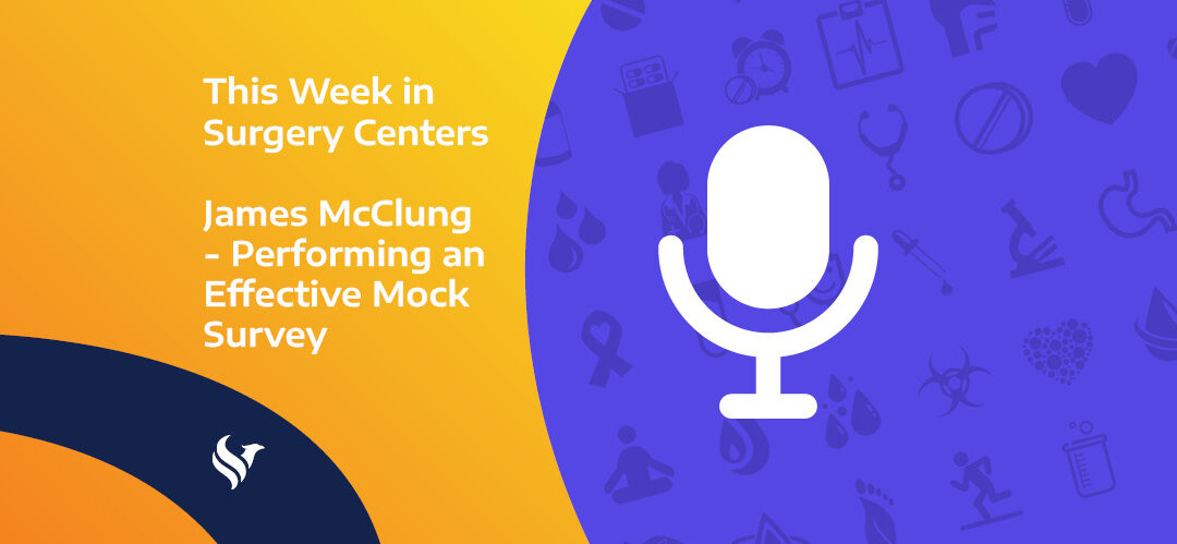 This Week in Surgery Centers: James McClung – Performing an Effective Mock Survey