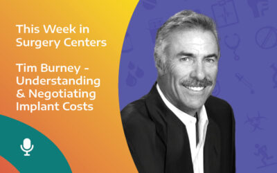 This Week in Surgery Centers: Tim Burney – Understanding & Negotiating Implant Costs