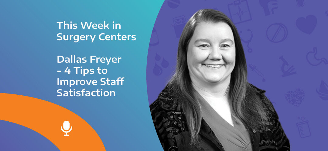 This Week in Surgery Centers: Dallas Freyer – Four Tips to Improve Staff Satisfaction