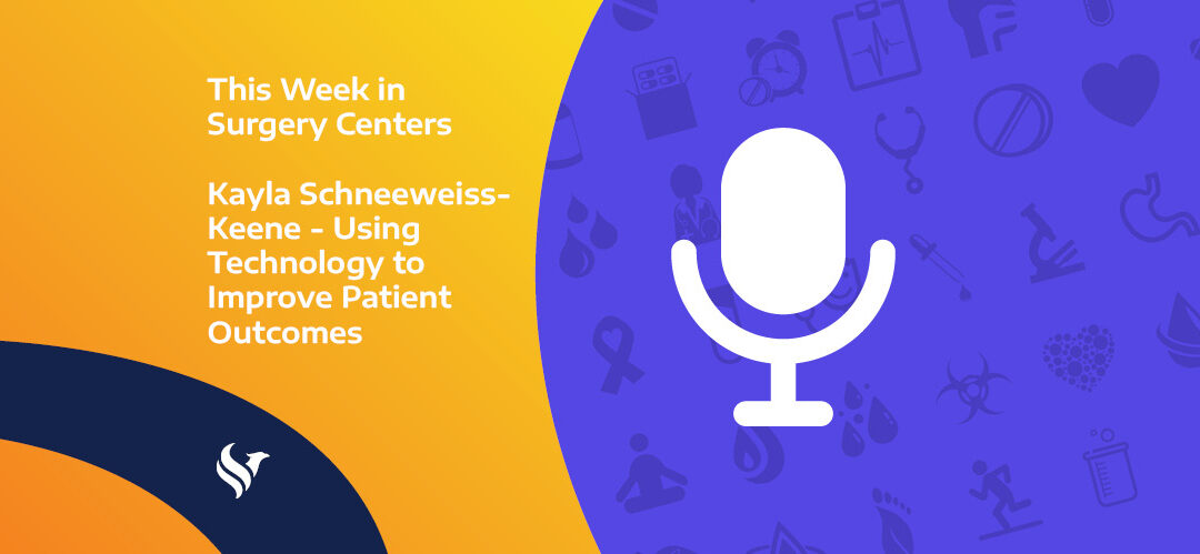 This Week in Surgery Centers: Kayla Schneeweiss-Keene – Using Tech to Improve Patient Outcomes