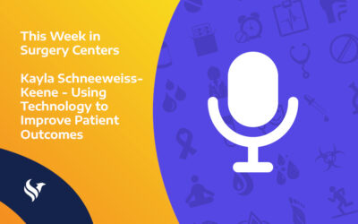 This Week in Surgery Centers: Kayla Schneeweiss-Keene – Using Tech to Improve Patient Outcomes