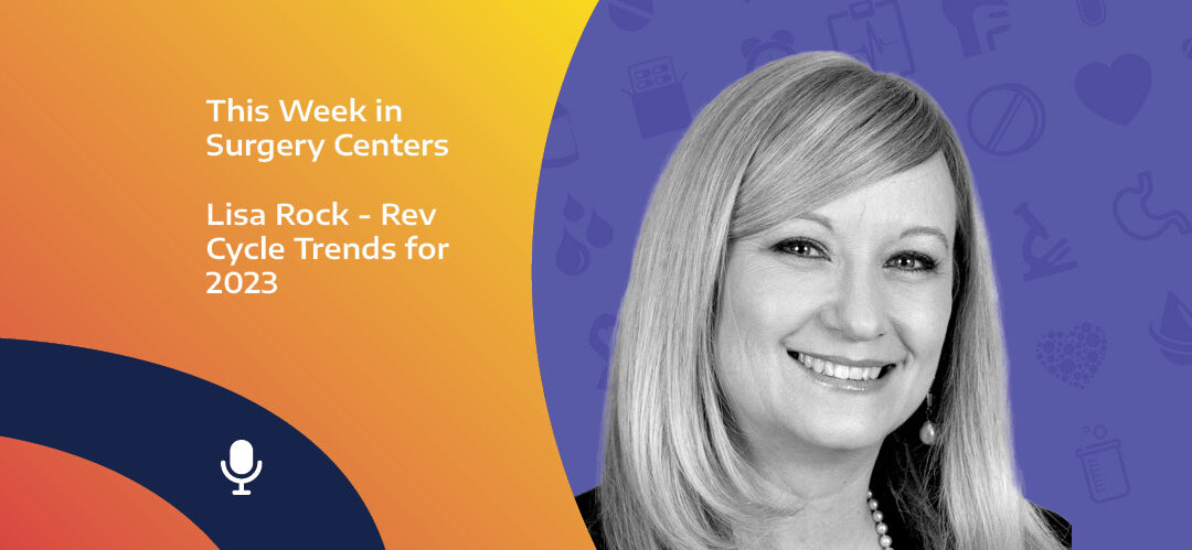 This Week in Surgery Centers: Lisa Rock – Rev Cycle Trends for 2023