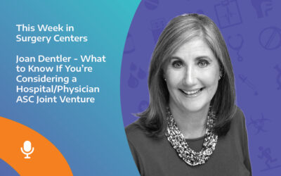 This Week in Surgery Centers: Joan Dentler – What to Know If You’re Considering a Hospital/Physician ASC Joint Venture