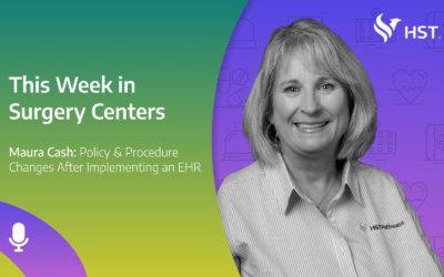 This Week in Surgery Centers: Maura Cash – Policy & Procedure Changes When Implementing an EHR