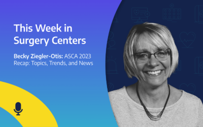 This Week in Surgery Centers: Becky Ziegler-Otis – ASCA 2023 Recap: Topics, Trends, and News