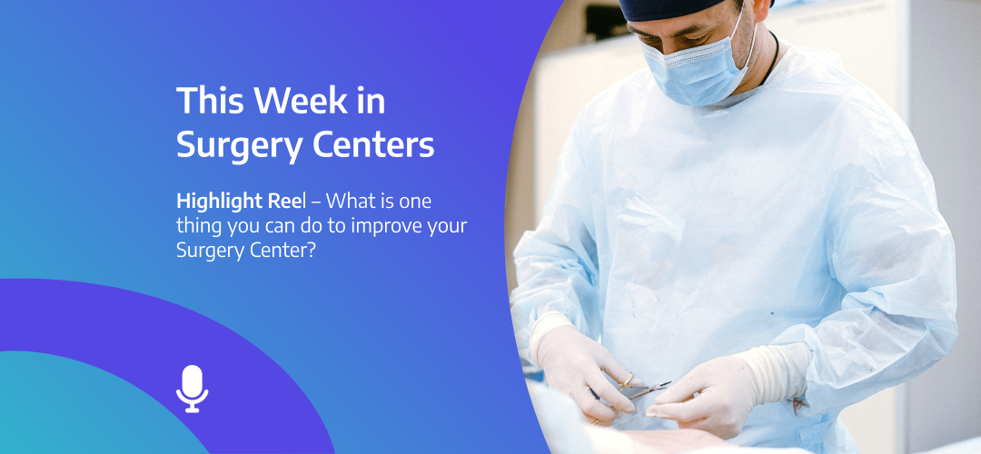 This Week in Surgery Centers: Highlight Reel – What is one thing you can do this week to improve your Surgery Center?