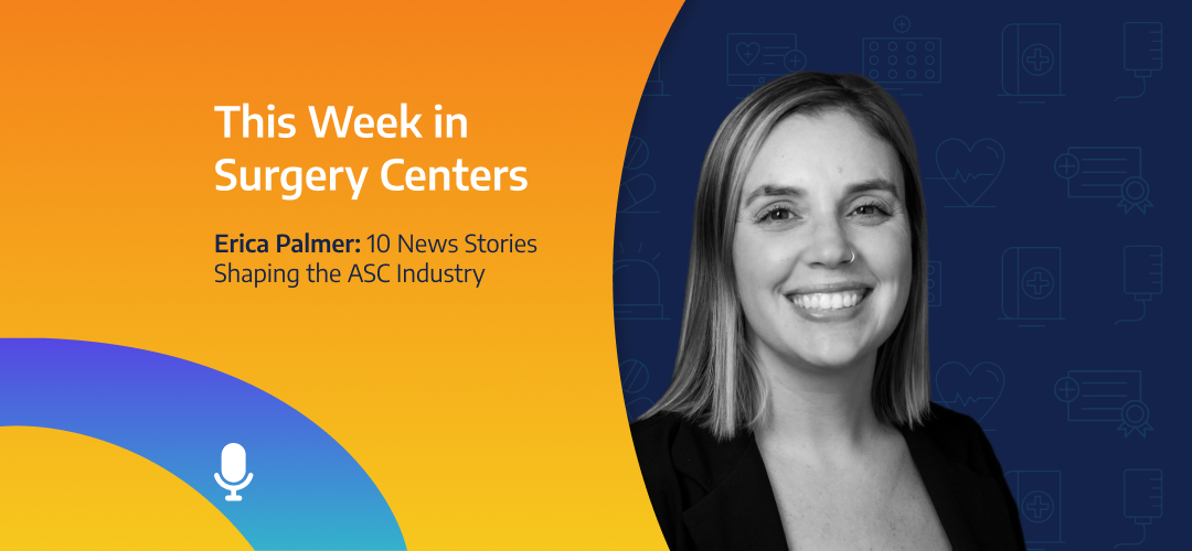 This Week in Surgery Centers: Erica Palmer – 10 News Stories Shaping the ASC Industry