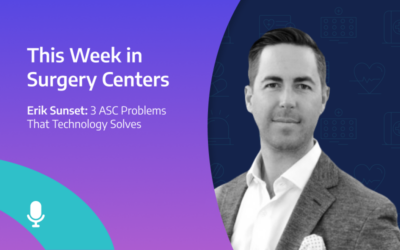 This Week in Surgery Centers: Erik Sunset – Three ASC Problems That Technology Solves