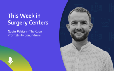 This Week in Surgery Centers: Gavin Fabian – The Case Profitability Conundrum