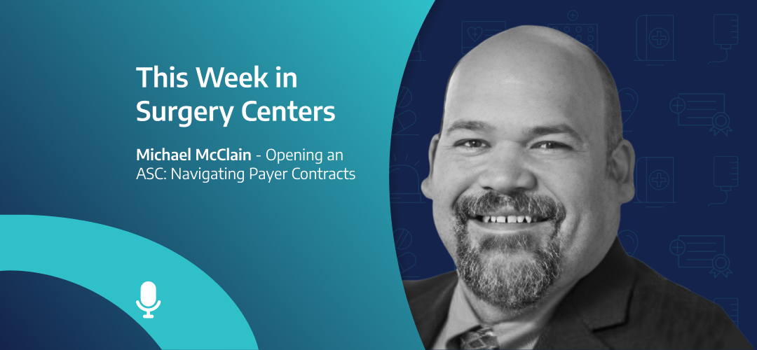 This Week in Surgery Centers: Michael McClain – Opening an ASC: Navigating Payer Contracts
