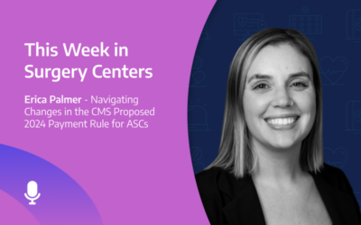 This Week in Surgery Centers: Navigating Changes in the CMS 2024 Proposed Payment Rule for ASCs