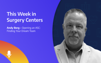This Week in Surgery Centers: Andy Berg – Opening an ASC: Finding Your Dream Team