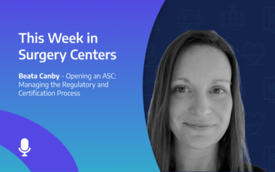 This Week in Surgery Centers: Beata Canby – Opening an ASC: Managing the Regulatory and Certification Process