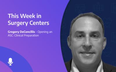 This Week in Surgery Centers: Gregory DeConciliis – Opening an ASC: Clinical Preparation