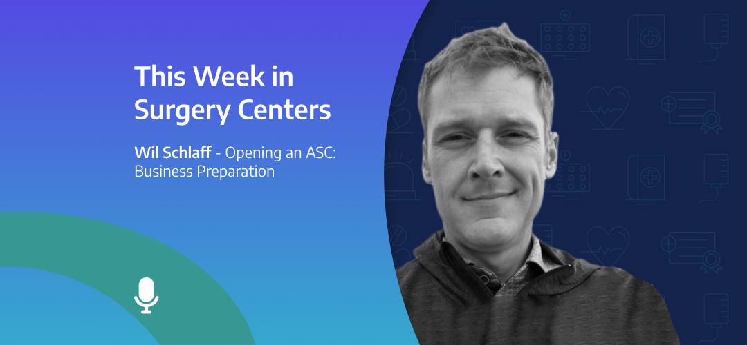 This Week in Surgery Centers: Wil Schlaff – Opening an ASC: Business Preparation