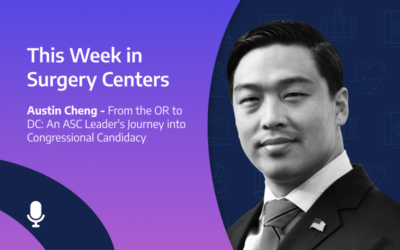 This Week in Surgery Centers: Austin Cheng – An ASC Leader’s Journey into Congressional Candidacy