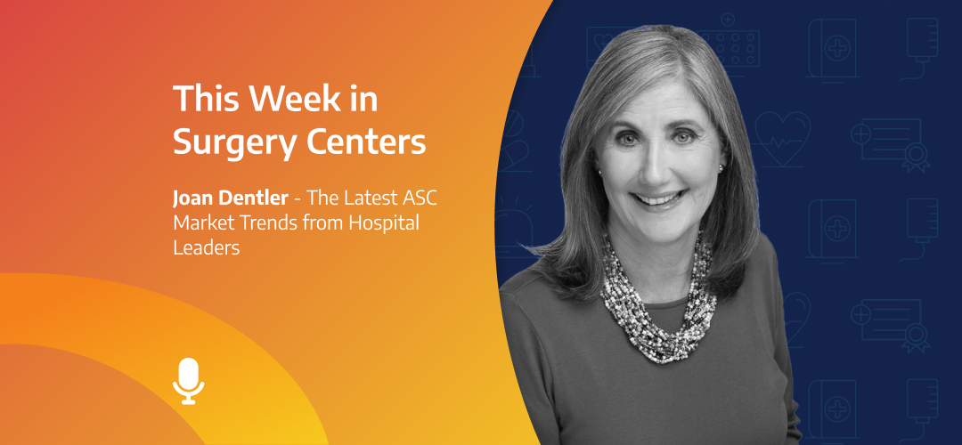 This Week in Surgery Centers: Joan Dentler – The Latest ASC Market Trends from Hospital Leaders