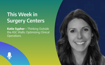 This Week in Surgery Centers: Katie Sypher – Thinking Outside the ASC Walls: Optimizing Clinical Operations