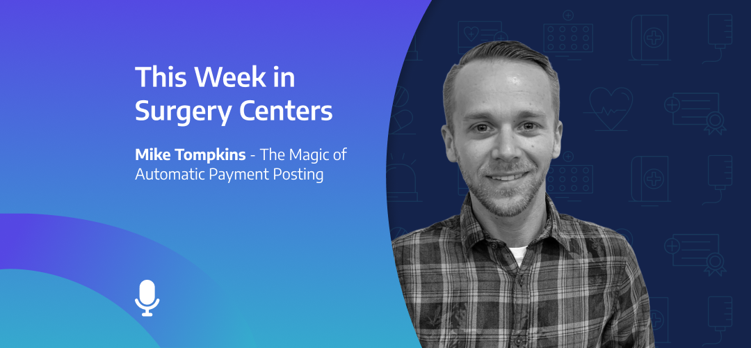 This Week in Surgery Centers: Mike Tompkins – The Magic of Automatic Payment Posting