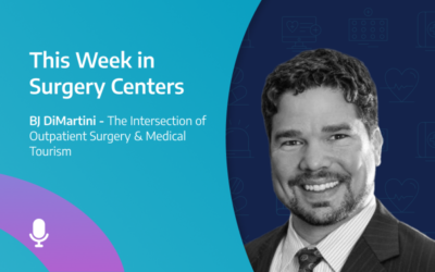 This Week in Surgery Centers: BJ DiMartini – The Intersection of Outpatient Surgery & Medical Tourism