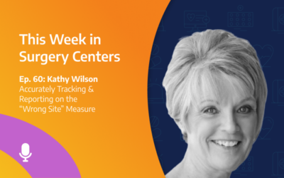 This Week in Surgery Centers: Kathy Wilson – Accurately Tracking & Reporting on the “Wrong Site” Measure