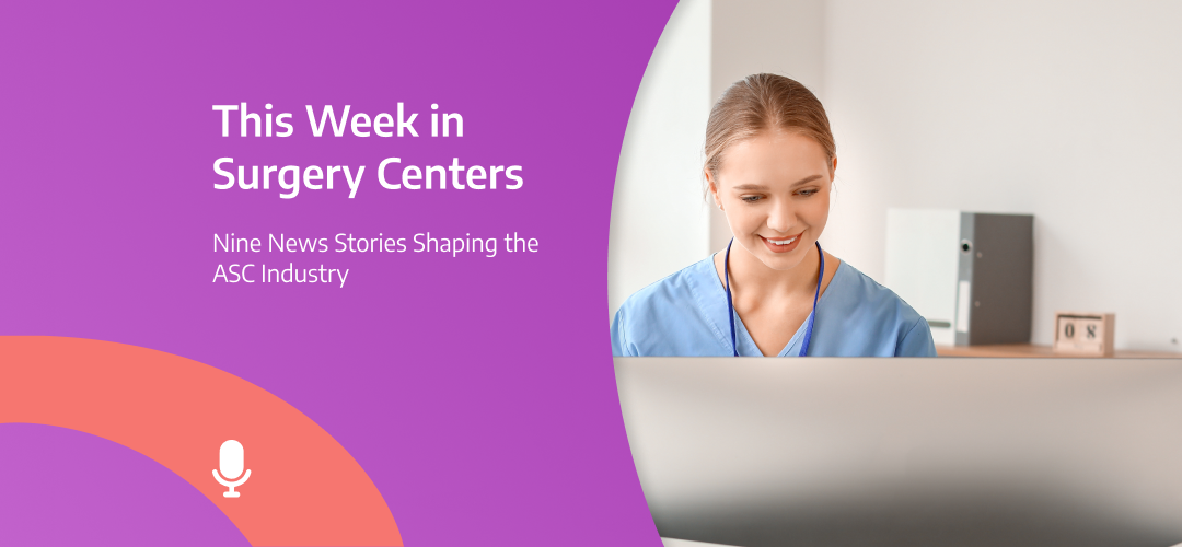 This Week in Surgery Centers: Nine News Stories Shaping the ASC Industry