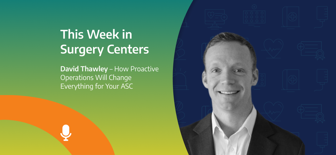 This Week in Surgery Centers: David Thawley – How Proactive Operations Will Change Everything for Your ASC