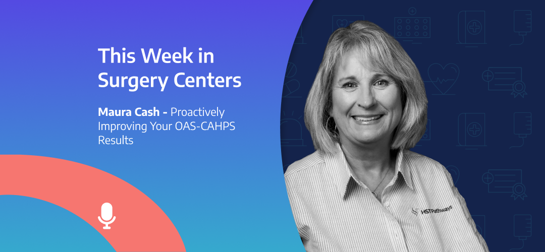 This Week in Surgery Centers: Maura Cash – Proactively Improving Your OAS-CAHPS Results