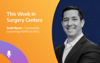 This Week in Surgery Centers: Scott Bacon – Successfully Converting HOPDs to ASCs