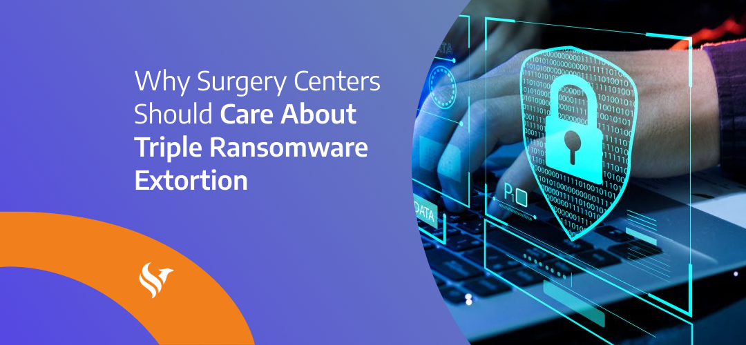 Why Surgery Centers Should Care About Triple Ransomware Extortion