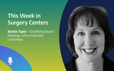 This Week in Surgery Centers: Benita Tapia – Simplifying Board Meetings with a Financial Committee