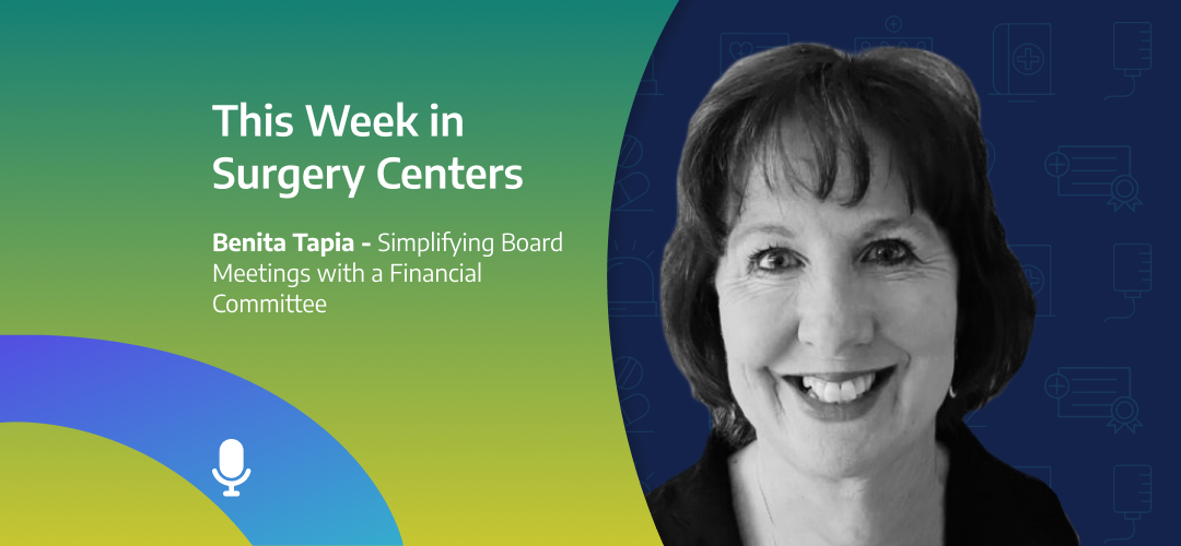 This Week in Surgery Centers: Benita Tapia – Simplifying Board Meetings with a Financial Committee