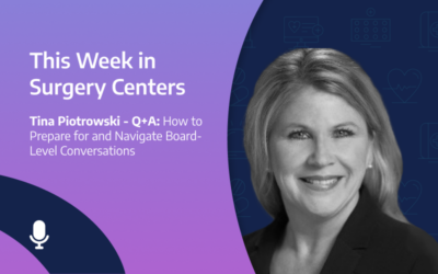 This Week in Surgery Centers: Tina Piotrowski – Q+A: How to Prepare for and Navigate Board-Level Conversations